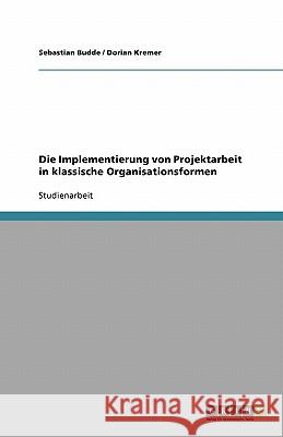 Die Implementierung von Projektarbeit in klassische Organisationsformen Sebastian Budde Dorian Kremer 9783640551330 Grin Verlag - książka