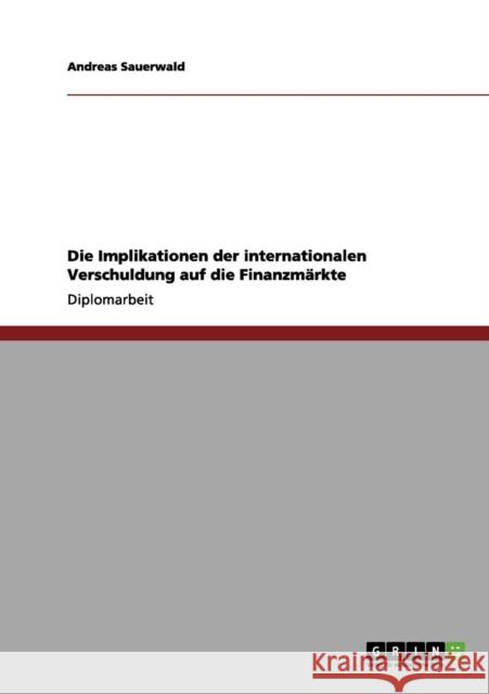 Die Implikationen der internationalen Verschuldung auf die Finanzmärkte Sauerwald, Andreas 9783656145332 Grin Verlag - książka