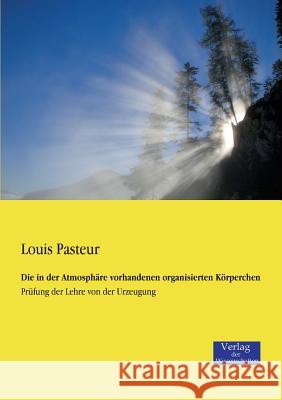 Die in der Atmosphäre vorhandenen organisierten Körperchen: Prüfung der Lehre von der Urzeugung Louis Pasteur 9783957000040 Vero Verlag - książka