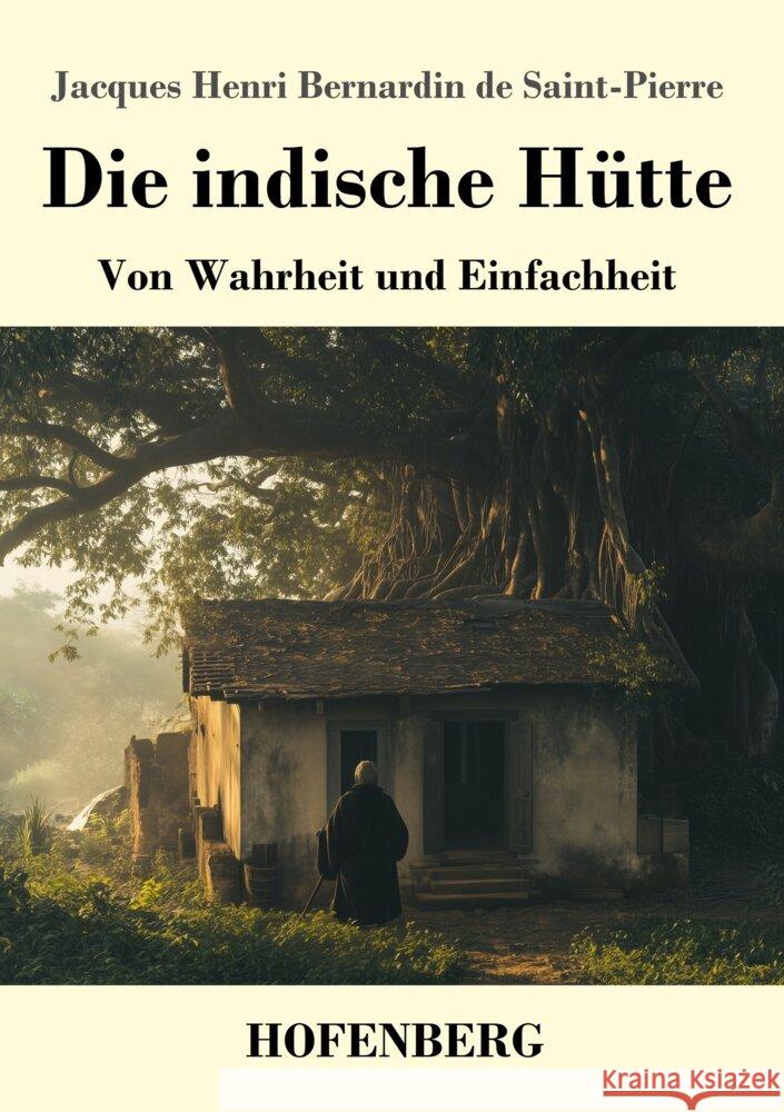 Die indische H?tte: Von Wahrheit und Einfachheit Jacques Henri Bernardin Saint-Pierre 9783743750043 Henricus - Edition Deutsche Klassik Gmbh, Ber - książka