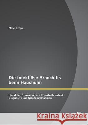 Die Infektiöse Bronchitis beim Haushuhn: Stand der Diskussion um Krankheitsverlauf, Diagnostik und Schutzmaßnahmen Klein, Nele 9783842897328 Diplomica Verlag Gmbh - książka