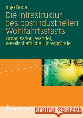 Die Infrastruktur Des Postindustriellen Wohlfahrtsstaats: Organisation, Wandel, Gesellschaftliche Hintergründe Bode, Ingo 9783531194271 Vs Verlag F R Sozialwissenschaften - książka