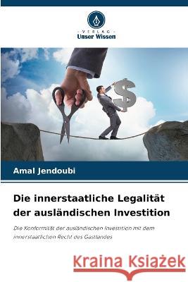 Die innerstaatliche Legalitat der auslandischen Investition Amal Jendoubi   9786205989760 Verlag Unser Wissen - książka