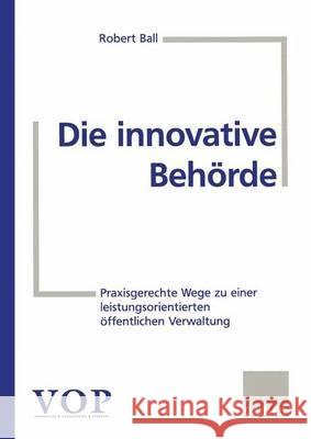 Die Innovative Behörde: Praxisgerechte Wege Zu Einer Leistungsorientierten Öffentlichen Verwaltung Ball, Robert 9783409187923 Gabler - książka