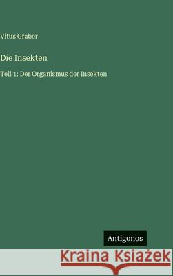 Die Insekten: Teil 1: Der Organismus der Insekten Vitus Graber 9783386466189 Antigonos Verlag - książka