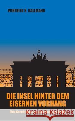 Die Insel hinter dem Eisernen Vorhang: Eine Geschichte aus dem geteilten Berlin Winfried K. Dallmann 9783756859740 Books on Demand - książka