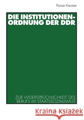 Die Institutionenordnung Der Ddr: Zur Widersprüchlichkeit Des Berufs Im Staatssozialismus Kreutzer, Florian 9783531136691 Vs Verlag F R Sozialwissenschaften - książka