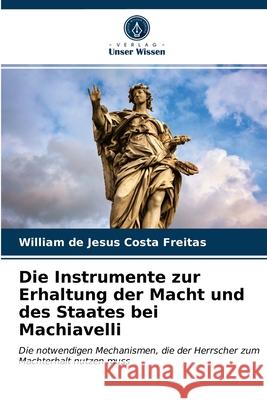 Die Instrumente zur Erhaltung der Macht und des Staates bei Machiavelli William de Jesus Costa Freitas 9786203700428 Verlag Unser Wissen - książka