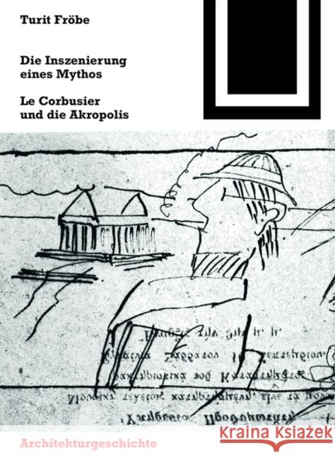 Die Inszenierung eines Mythos : Le Corbusier und die Akropolis Fröbe, Turit 9783035611182 Birkhäuser Berlin - książka