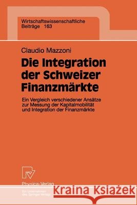 Die Integration Der Schweizer Finanzmärkte: Ein Vergleich Verschiedener Ansätze Zur Messung Der Kapitalmobilität Und Integration Der Finanzmärkte Mazzoni, Claudio 9783790810998 Physica-Verlag - książka