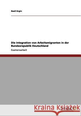 Die Integration von Arbeitsmigranten in der Bundesrepublik Deutschland Ergin, Nazli 9783656205425 Grin Verlag - książka