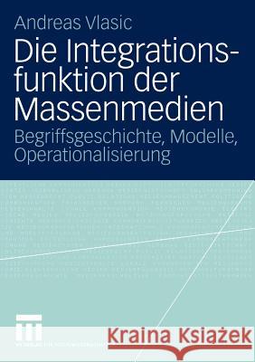 Die Integrationsfunktion Der Massenmedien: Begriffsgeschichte, Modelle, Operationalisierung Vlasic, Andreas 9783531141923 Vs Verlag F R Sozialwissenschaften - książka