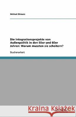 Die Integrationsprojekte von Außenpolitik in den 50er und 60er Jahren: Warum mussten sie scheitern? Helmut Strauss 9783638789301 Grin Verlag - książka