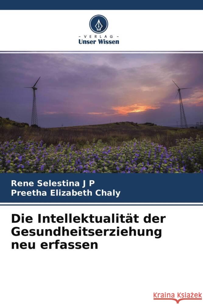 Die Intellektualität der Gesundheitserziehung neu erfassen Selestina J P, Rene, Elizabeth Chaly, Preetha 9786204558134 Verlag Unser Wissen - książka