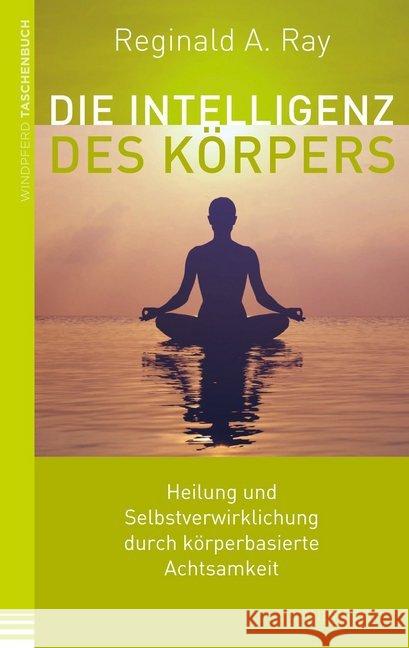 Die Intelligenz des Körpers : Heilung und Selbstverwirklichung durch körperbasierte Achtsamkeit Ray, Reginald A. 9783864101380 Windpferd - książka