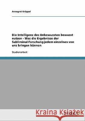 Die Intelligenz des Unbewussten bewusst nutzen - Was die Ergebnisse der Subliminal-Forschung jedem einzelnen von uns bringen können Annegret Kruppel 9783638937733 Grin Verlag - książka