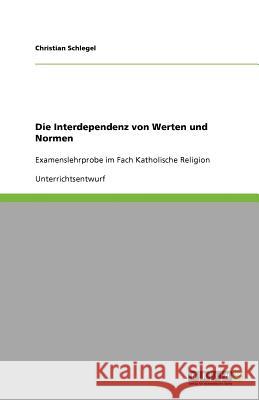 Die Interdependenz von Werten und Normen : Examenslehrprobe im Fach Katholische Religion Christian Schlegel 9783640375578 Grin Verlag - książka