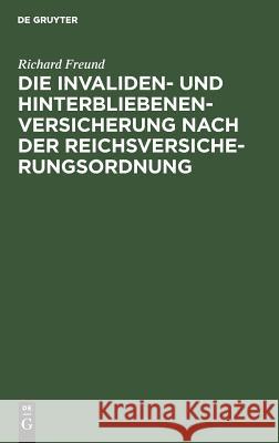 Die Invaliden- Und Hinterbliebenenversicherung Nach Der Reichsversicherungsordnung: Eine Systematische Zusammenstellung Der Gesetzlichen Bestimmungen Freund, Richard 9783111170954 Walter de Gruyter - książka