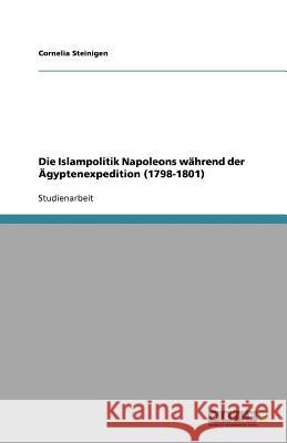 Die Islampolitik Napoleons wahrend der AEgyptenexpedition (1798-1801) Cornelia Steinigen 9783640580842 Grin Verlag - książka