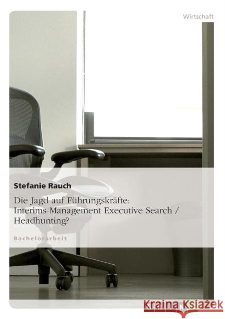 Die Jagd auf Führungskräfte: Interims-Management Executive Search / Headhunting? Rauch, Stefanie 9783640609024 Grin Verlag - książka