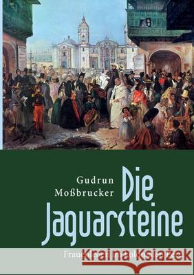 Die Jaguarsteine: Frauenleben im kolonialen Peru Moßbrucker, Gudrun 9783746058269 Books on Demand - książka