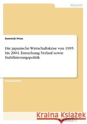Die japanische Wirtschaftskrise von 1995 bis 2004. Entstehung, Verlauf sowie Stabilisierungspolitik Dominik Prinz 9783346320650 Grin Verlag - książka