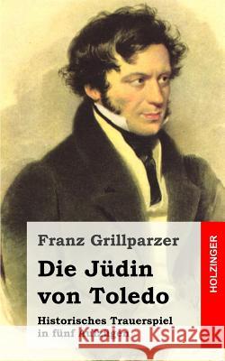 Die Jüdin von Toledo: Historisches Trauerspiel in fünf Aufzügen Grillparzer, Franz 9781482522785 Createspace - książka
