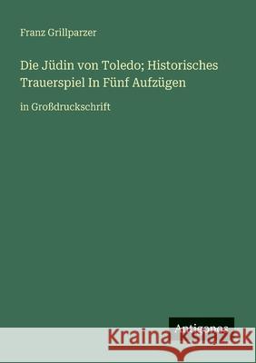 Die J?din von Toledo; Historisches Trauerspiel In F?nf Aufz?gen: in Gro?druckschrift Franz Grillparzer 9783388057507 Antigonos Verlag - książka
