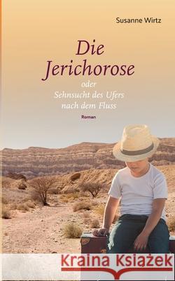 Die Jerichorose: oder Sehnsucht des Ufers nach dem Fluss Susanne Wirtz 9783759712455 Bod - Books on Demand - książka