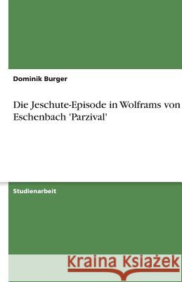 Die Jeschute-Episode in Wolframs von Eschenbach 'Parzival' Dominik Burger 9783656193593 Grin Verlag - książka