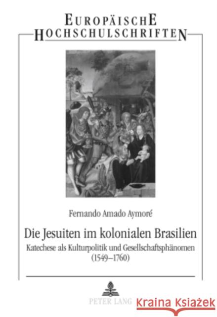 Die Jesuiten Im Kolonialen Brasilien: Katechese ALS Kulturpolitik Und Gesellschaftsphaenomen (1549-1760) Amado Aymoré, Fernando 9783631587690 Lang, Peter, Gmbh, Internationaler Verlag Der - książka