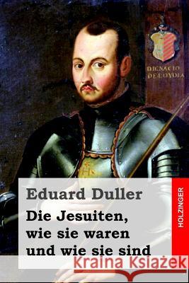 Die Jesuiten, wie sie waren und wie sie sind Duller, Eduard 9781530308392 Createspace Independent Publishing Platform - książka