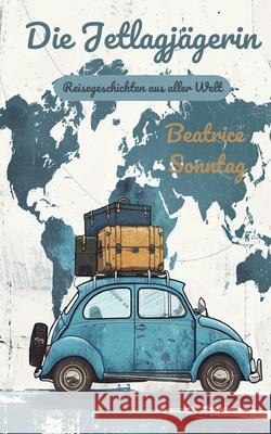 Die Jetlagj?gerin: Reisegeschichten aus aller Welt Beatrice Sonntag 9783759749710 Bod - Books on Demand - książka