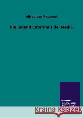 Die Jugend Caterina's de' Medici Reumont, Alfred Von 9783846040126 Salzwasser-Verlag Gmbh - książka