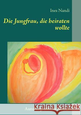 Die Jungfrau, die heiraten wollte: Autobiografische Notizen Nandi, Ines 9783842381292 Books on Demand - książka