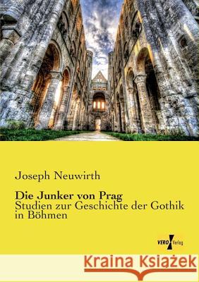 Die Junker von Prag: Studien zur Geschichte der Gothik in Böhmen Joseph Neuwirth 9783737200301 Vero Verlag - książka