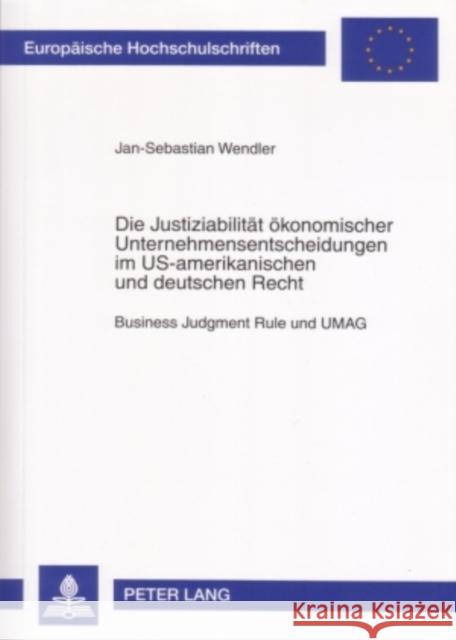 Die Justiziabilitaet Oekonomischer Unternehmensentscheidungen Im Us-Amerikanischen Und Deutschen Recht: Business Judgment Rule Und Umag Wendler, Jan-Sebastian 9783631561928 Lang, Peter, Gmbh, Internationaler Verlag Der - książka