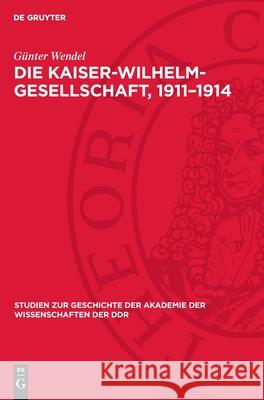 Die Kaiser-Wilhelm-Gesellschaft, 1911-1914: Zur Anatomie Eine Imperialistischen Forschungsgesellschaft G?nter Wendel 9783112710524 de Gruyter - książka