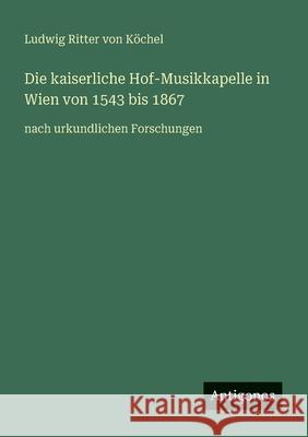 Die kaiserliche Hof-Musikkapelle in Wien von 1543 bis 1867: nach urkundlichen Forschungen Ludwig Ritter Von K?chel 9783563138687 Antigonos Verlag - książka