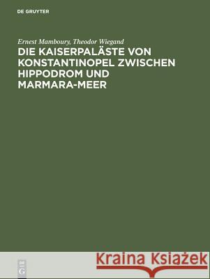 Die Kaiserpaläste von Konstantinopel zwischen Hippodrom und Marmara-Meer Ernest Mamboury, Theodor Wiegand, Karl Wulzinger, Uvo Hölscher, Eckhard Unger 9783111284484 De Gruyter - książka