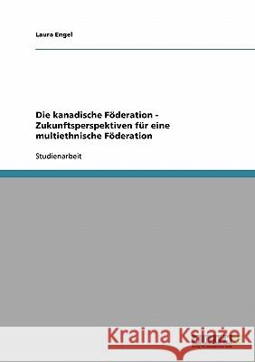 Die kanadische Föderation - Zukunftsperspektiven für eine multiethnische Föderation Laura Engel 9783638658010 Grin Verlag - książka