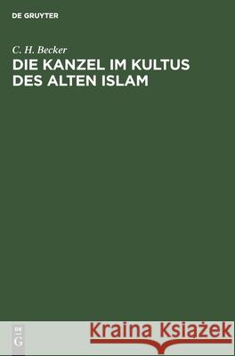 Die Kanzel im Kultus des alten Islam C H Becker 9783111176499 De Gruyter - książka