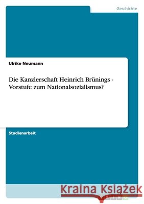 Die Kanzlerschaft Heinrich Brünings - Vorstufe zum Nationalsozialismus? Ulrike Neumann 9783640164592 Grin Verlag - książka