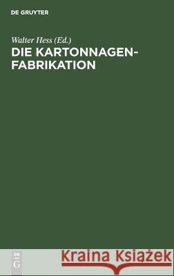 Die Kartonnagenfabrikation: Praktisches Handbuch für die gesamte Kartonnagenfabrikation unter besonderer Berücksichtigung neuzeitlicher Arbeitsmethoden Walter Hess 9783112679975 De Gruyter (JL) - książka