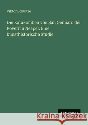 Die Katakomben von San Gennaro dei Poveri in Neapel: Eine kunsthistorische Studie Viktor Schultze 9783386414180 Antigonos Verlag - książka