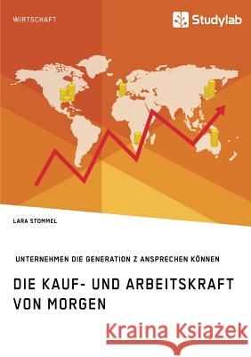 Die Kauf- und Arbeitskraft von morgen. Wie Unternehmen die Generation Z ansprechen können Stommel, Lara 9783960954033 Studylab - książka