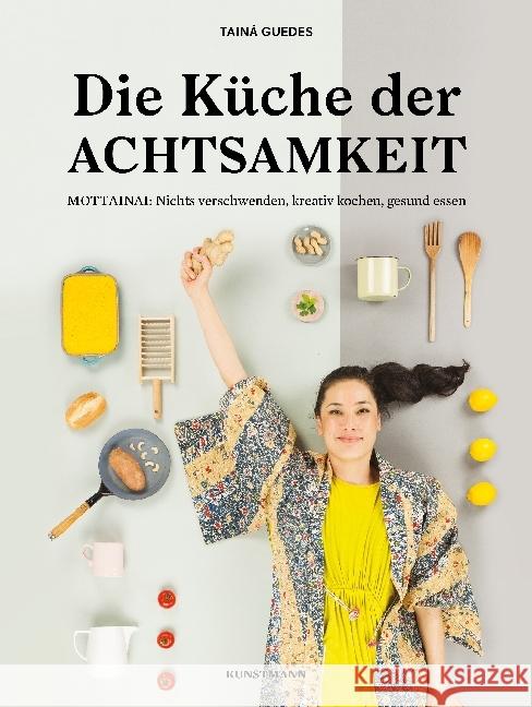 Die Küche der Achtsamkeit : MOTTAINAI: Nichts verschwenden, kreativ kochen, gesund essen Guedes, Tainá 9783956141355 Verlag Antje Kunstmann - książka