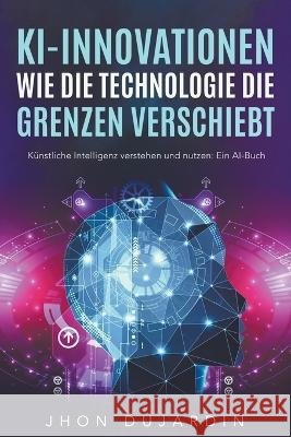 Die KI Bibel, mit kunstlicher Intelligenz Geld verdienen: Echte Fallbeispiele und Anleitungen zum Umsetzen Jhon Dujardin   9798215723456 Thaipan Legal - książka