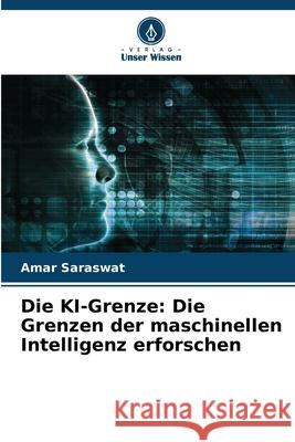 Die KI-Grenze: Die Grenzen der maschinellen Intelligenz erforschen Amar Saraswat 9786207557929 Verlag Unser Wissen - książka