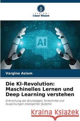 Die KI-Revolution: Maschinelles Lernen und Deep Learning verstehen Aslam, Vargina 9786208742652 Verlag Unser Wissen - książka
